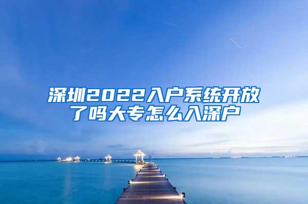 深圳2022入户系统开放了吗大专怎么入深户