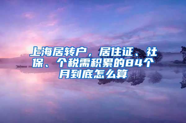 上海居转户，居住证、社保、个税需积累的84个月到底怎么算