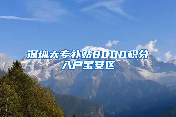 深圳大专补贴8000积分入户宝安区