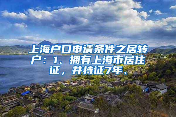 上海户口申请条件之居转户：1、拥有上海市居住证，并持证7年、