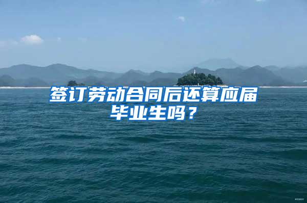 签订劳动合同后还算应届毕业生吗？