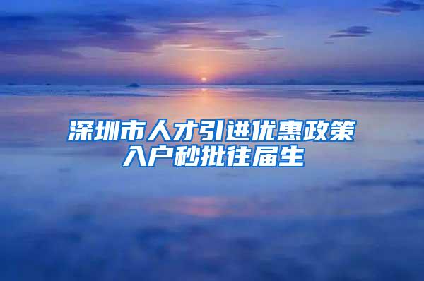 深圳市人才引进优惠政策入户秒批往届生