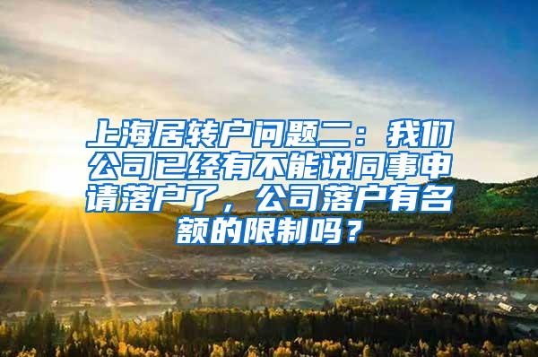 上海居转户问题二：我们公司已经有不能说同事申请落户了，公司落户有名额的限制吗？