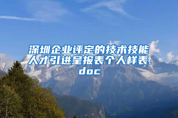 深圳企业评定的技术技能人才引进呈报表个人样表.doc