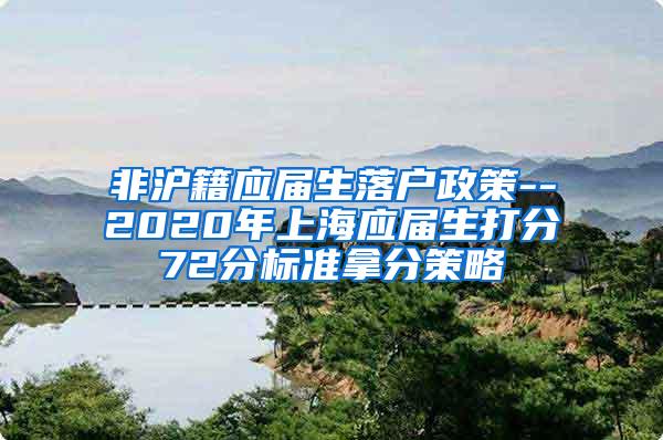 非沪籍应届生落户政策--2020年上海应届生打分72分标准拿分策略