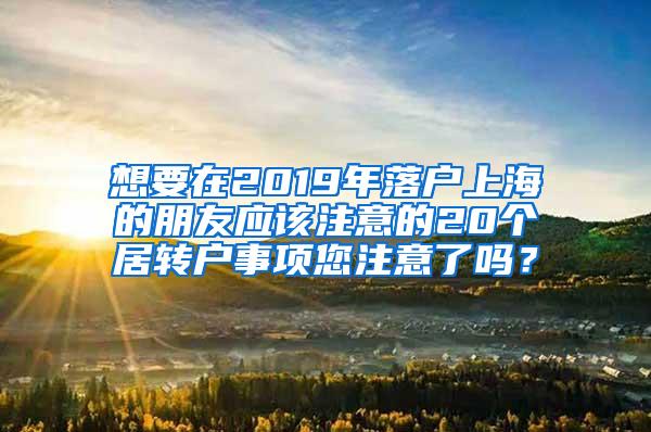 想要在2019年落户上海的朋友应该注意的20个居转户事项您注意了吗？