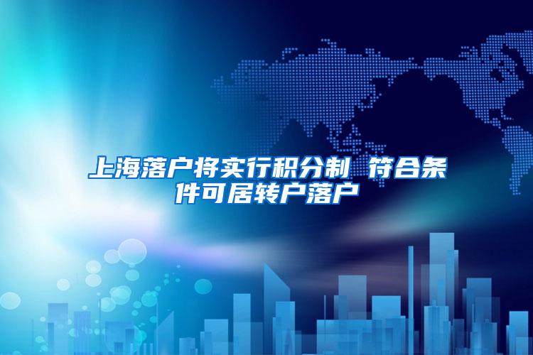上海落户将实行积分制 符合条件可居转户落户