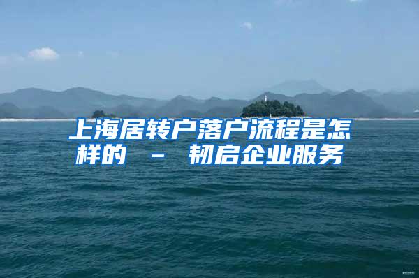 上海居转户落户流程是怎样的 – 韧启企业服务