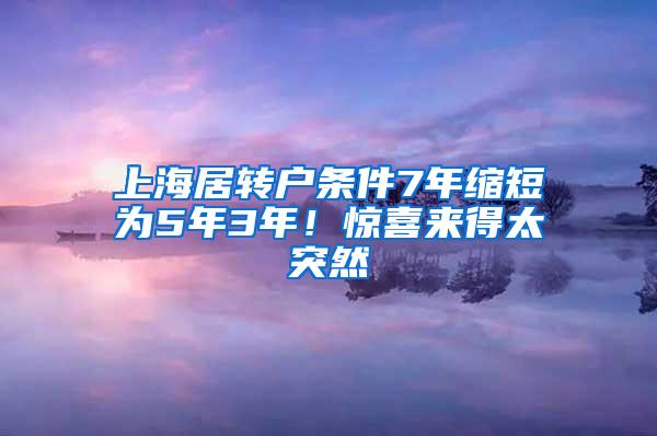 上海居转户条件7年缩短为5年3年！惊喜来得太突然