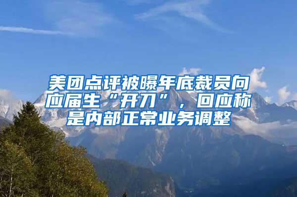 美团点评被曝年底裁员向应届生“开刀”，回应称是内部正常业务调整