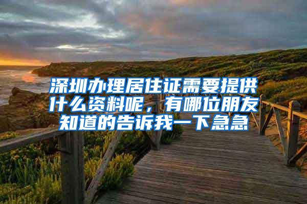 深圳办理居住证需要提供什么资料呢，有哪位朋友知道的告诉我一下急急