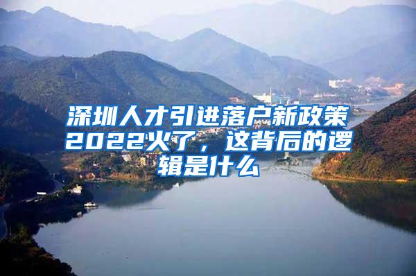 深圳人才引进落户新政策2022火了，这背后的逻辑是什么
