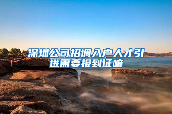 深圳公司招调入户人才引进需要报到证嘛