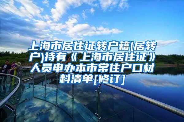 上海市居住证转户籍(居转户)持有《上海市居住证》人员申办本市常住户口材料清单[修订]