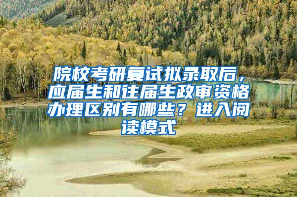 院校考研复试拟录取后，应届生和往届生政审资格办理区别有哪些？进入阅读模式