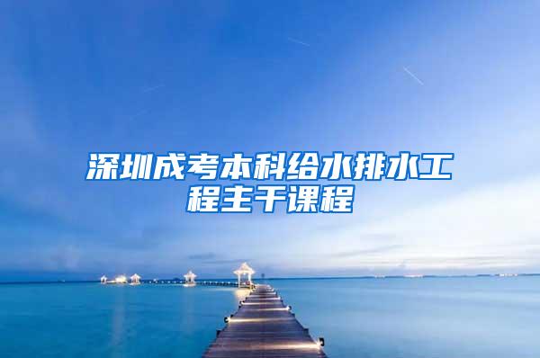 深圳成考本科给水排水工程主干课程