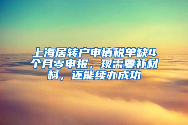 上海居转户申请税单缺4个月零申报，现需要补材料，还能续办成功