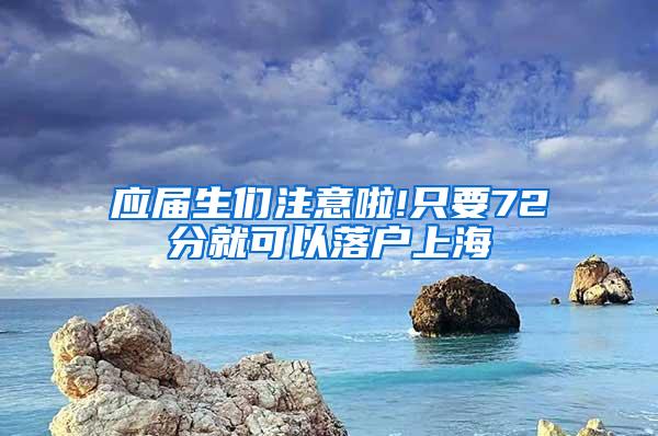 应届生们注意啦!只要72分就可以落户上海