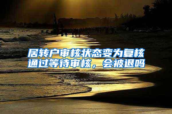 居转户审核状态变为复核通过等待审核，会被退吗