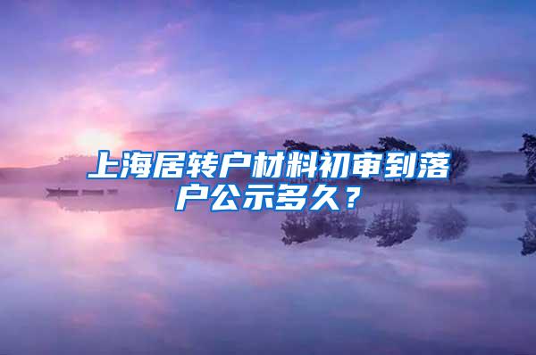 上海居转户材料初审到落户公示多久？