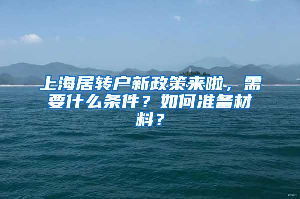 上海居转户新政策来啦，需要什么条件？如何准备材料？