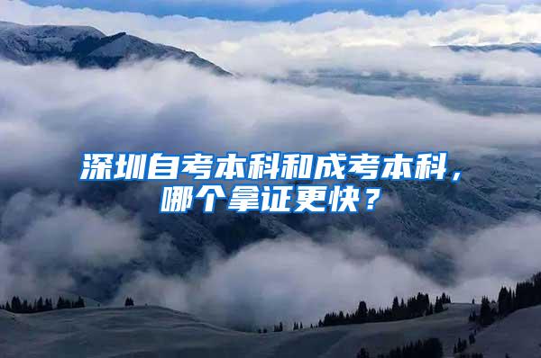 深圳自考本科和成考本科，哪个拿证更快？