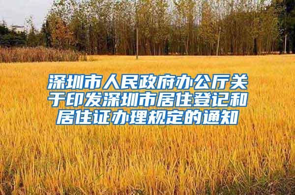 深圳市人民政府办公厅关于印发深圳市居住登记和居住证办理规定的通知