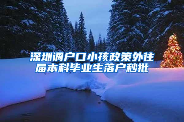 深圳调户口小孩政策外往届本科毕业生落户秒批