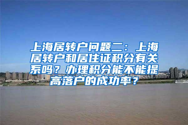 上海居转户问题二：上海居转户和居住证积分有关系吗？办理积分能不能提高落户的成功率？