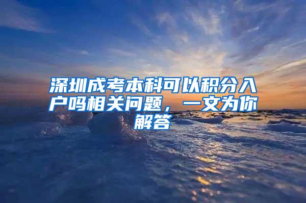 深圳成考本科可以积分入户吗相关问题，一文为你解答