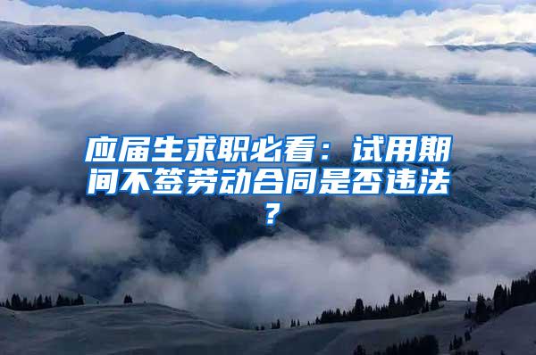 应届生求职必看：试用期间不签劳动合同是否违法？