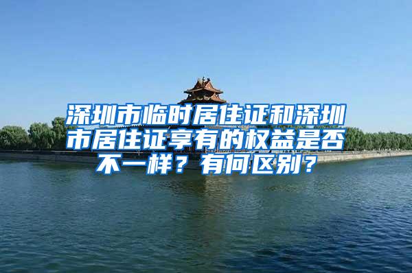 深圳市临时居住证和深圳市居住证享有的权益是否不一样？有何区别？