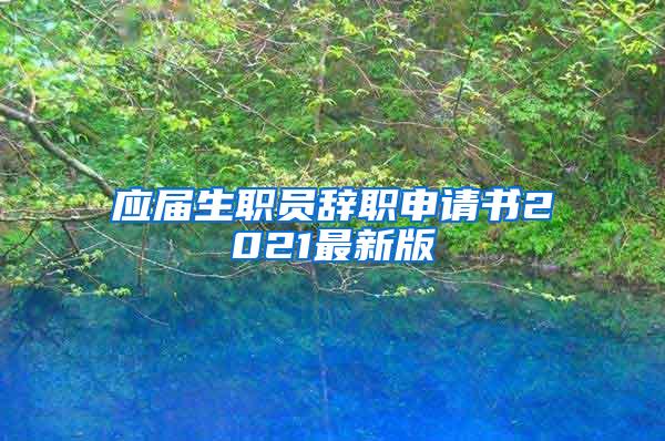 应届生职员辞职申请书2021最新版