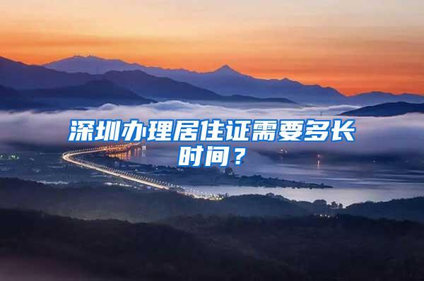 深圳办理居住证需要多长时间？