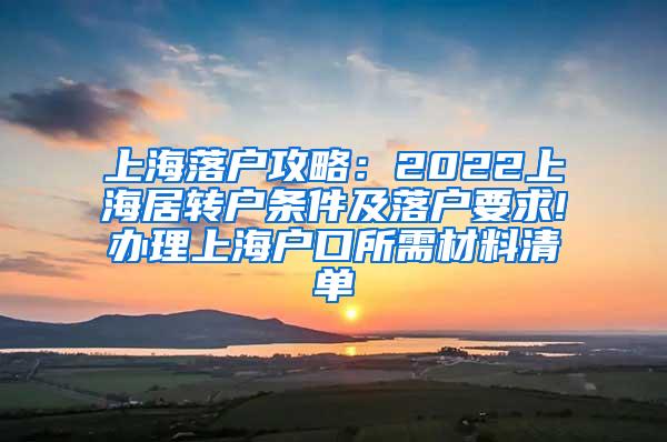 上海落户攻略：2022上海居转户条件及落户要求!办理上海户口所需材料清单