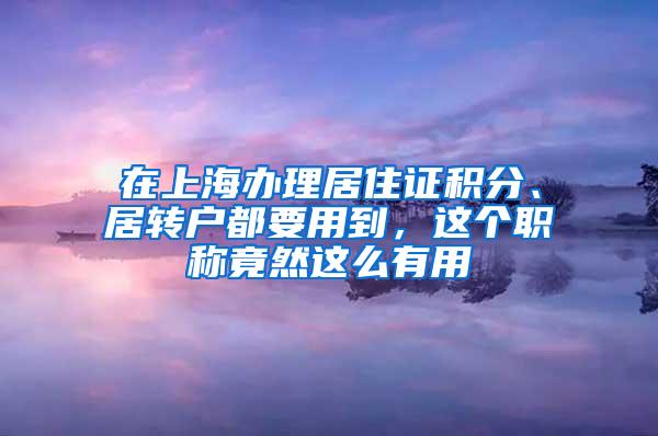 在上海办理居住证积分、居转户都要用到，这个职称竟然这么有用