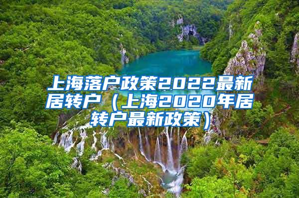 上海落户政策2022最新居转户（上海2020年居转户最新政策）