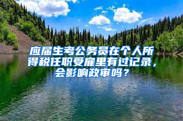 应届生考公务员在个人所得税任职受雇里有过记录，会影响政审吗？