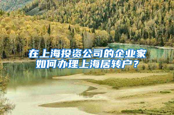 在上海投资公司的企业家如何办理上海居转户？