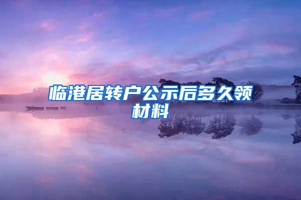 临港居转户公示后多久领材料