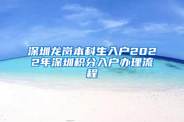 深圳龙岗本科生入户2022年深圳积分入户办理流程