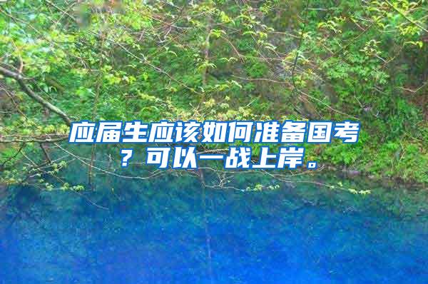 应届生应该如何准备国考？可以一战上岸。