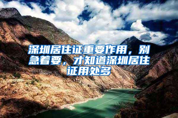 深圳居住证重要作用，别急着要，才知道深圳居住证用处多