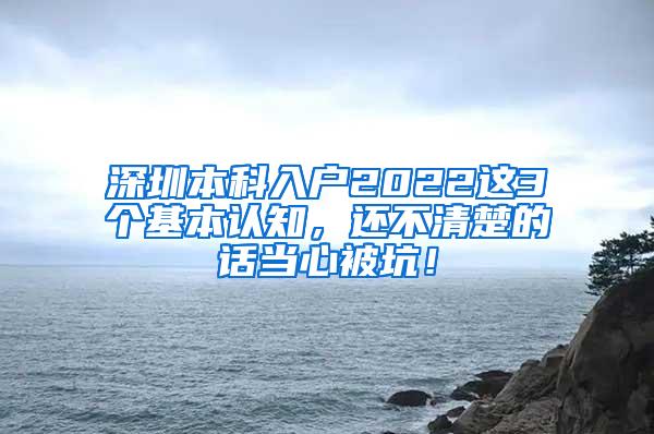 深圳本科入户2022这3个基本认知，还不清楚的话当心被坑！