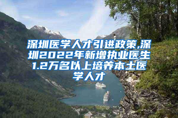 深圳医学人才引进政策,深圳2022年新增执业医生1.2万名以上培养本土医学人才