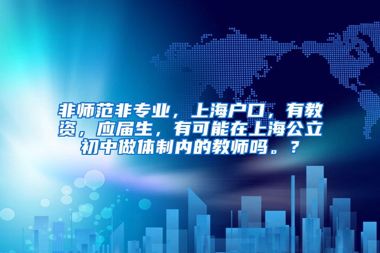 非师范非专业，上海户口，有教资，应届生，有可能在上海公立初中做体制内的教师吗。？