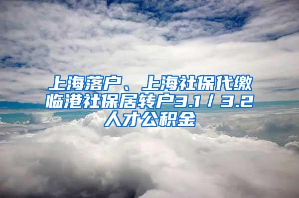 上海落户、上海社保代缴临港社保居转户3.1／3.2人才公积金