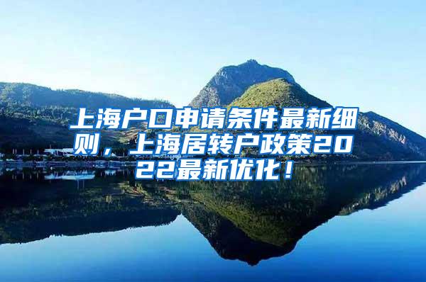 上海户口申请条件最新细则，上海居转户政策2022最新优化！