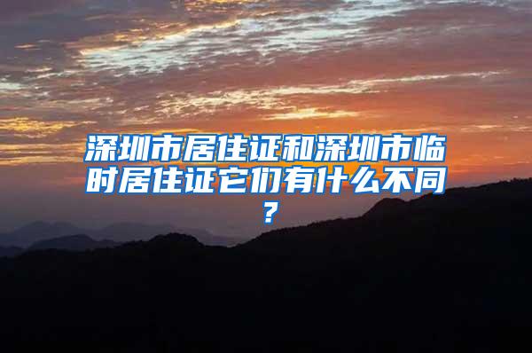 深圳市居住证和深圳市临时居住证它们有什么不同？