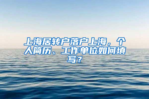 上海居转户落户上海，个人简历、工作单位如何填写？